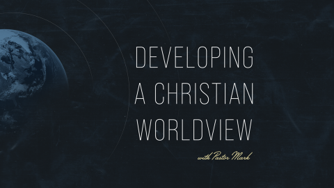 Developing a Christian Worldview with Pastor Mark